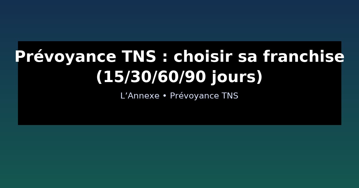 Prévoyance TNS : choisir sa franchise (15/30/60/90 jours)
